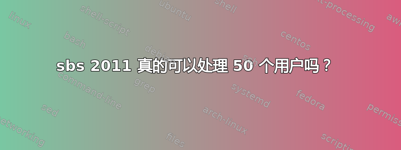 sbs 2011 真的可以处理 50 个用户吗？ 