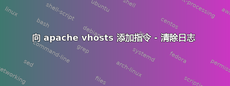 向 apache vhosts 添加指令 - 清除日志