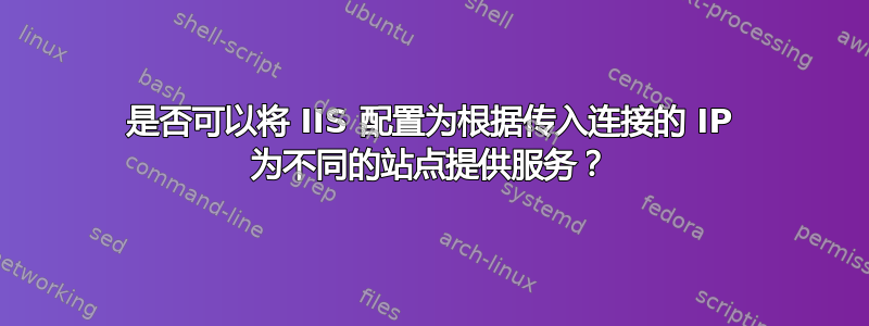 是否可以将 IIS 配置为根据传入连接的 IP 为不同的站点提供服务？