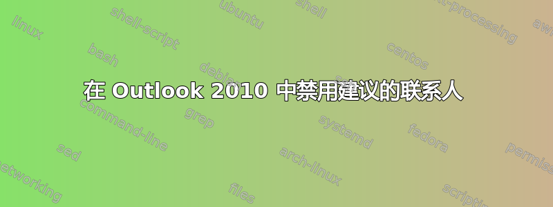 在 Outlook 2010 中禁用建议的联系人