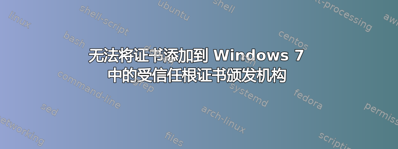 无法将证书添加到 Windows 7 中的受信任根证书颁发机构