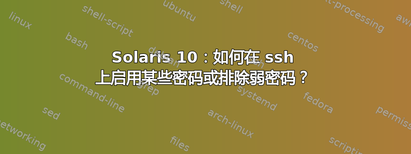 Solaris 10：如何在 ssh 上启用某些密码或排除弱密码？