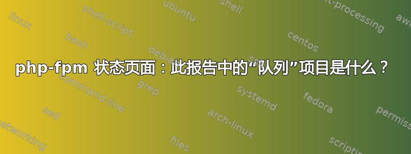 php-fpm 状态页面：此报告中的“队列”项目是什么？