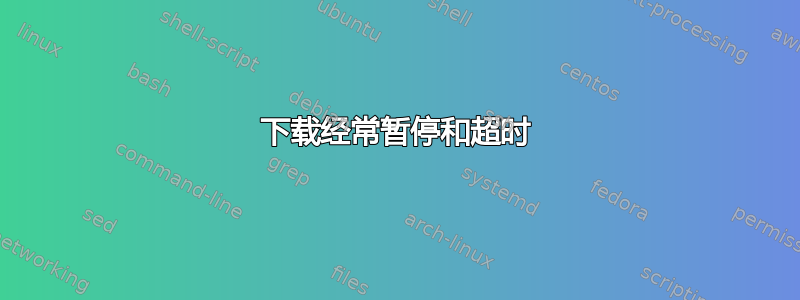 下载经常暂停和超时