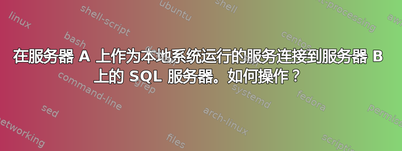 在服务器 A 上作为本地系统运行的服务连接到服务器 B 上的 SQL 服务器。如何操作？