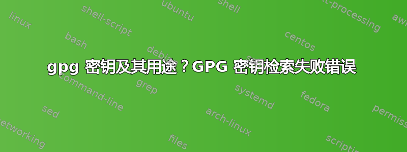 gpg 密钥及其用途？GPG 密钥检索失败错误