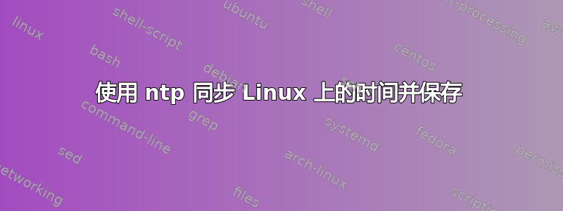 使用 ntp 同步 Linux 上的时间并保存