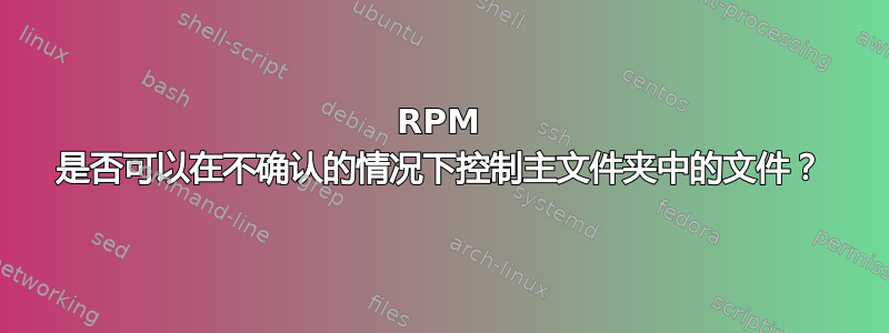 RPM 是否可以在不确认的情况下控制主文件夹中的文件？