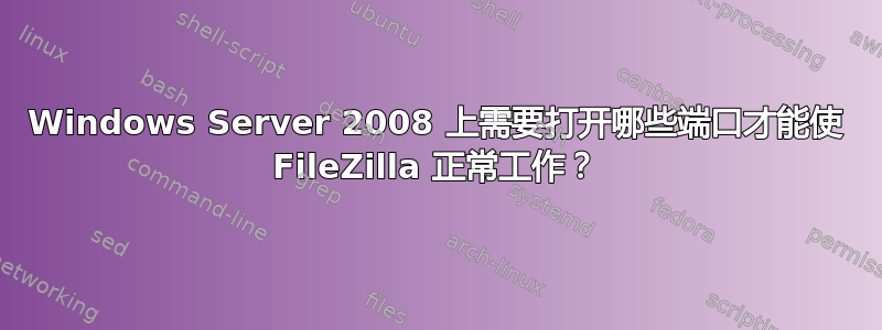 Windows Server 2008 上需要打开哪些端口才能使 FileZilla 正常工作？