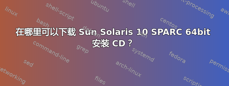 在哪里可以下载 Sun Solaris 10 SPARC 64bit 安装 CD？