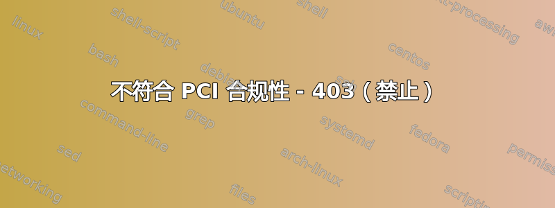 不符合 PCI 合规性 - 403（禁止）