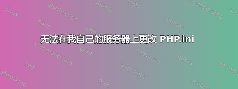 无法在我自己的服务器上更改 PHP.ini