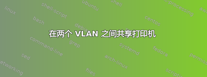 在两个 VLAN 之间共享打印机