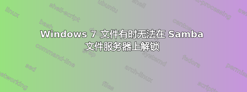 Windows 7 文件有时无法在 Samba 文件服务器上解锁