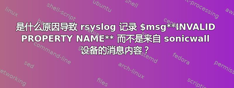 是什么原因导致 rsyslog 记录 $msg**INVALID PROPERTY NAME** 而不是来自 sonicwall 设备的消息内容？