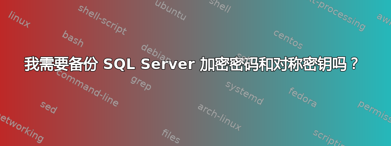 我需要备份 SQL Server 加密密码和对称密钥吗？