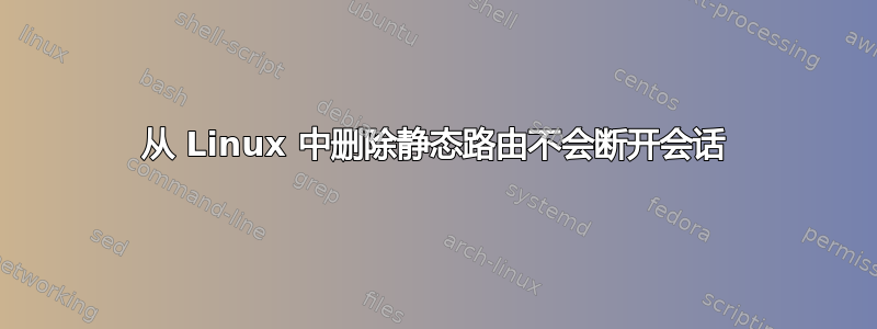 从 Linux 中删除静态路由不会断开会话