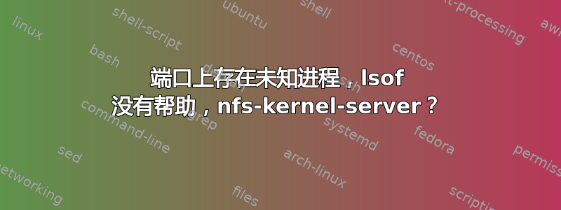 端口上存在未知进程，lsof 没有帮助，nfs-kernel-server？