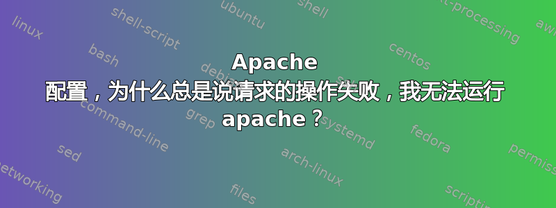 Apache 配置，为什么总是说请求的操作失败，我无法运行 apache？