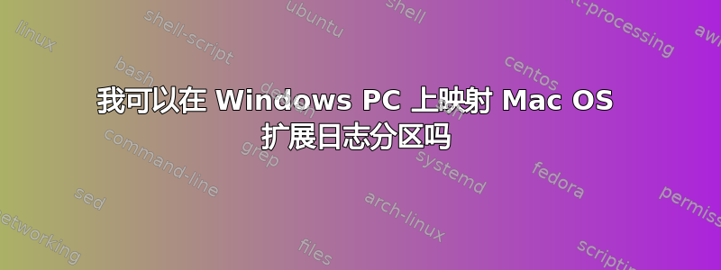 我可以在 Windows PC 上映射 Mac OS 扩展日志分区吗