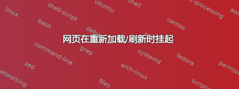 网页在重新加载/刷新时挂起