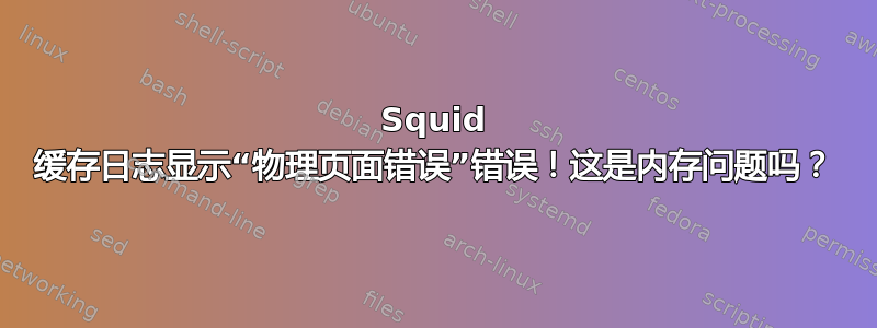 Squid 缓存日志显示“物理页面错误”错误！这是内存问题吗？