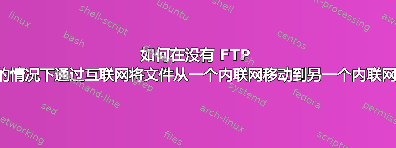 如何在没有 FTP 的情况下通过互联网将文件从一个内联网移动到​​另一个内联网