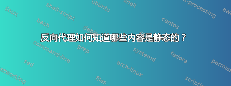 反向代理如何知道哪些内容是静态的？