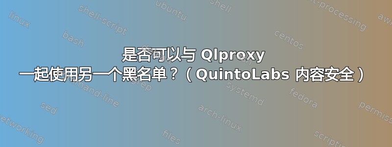 是否可以与 Qlproxy 一起使用另一个黑名单？（QuintoLabs 内容安全）