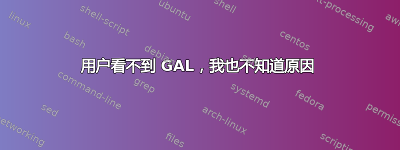 用户看不到 GAL，我也不知道原因