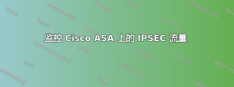 监控 Cisco ASA 上的 IPSEC 流量