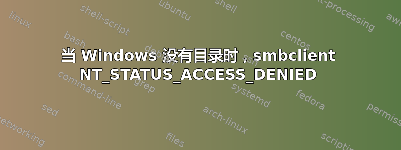 当 Windows 没有目录时，smbclient NT_STATUS_ACCESS_DENIED