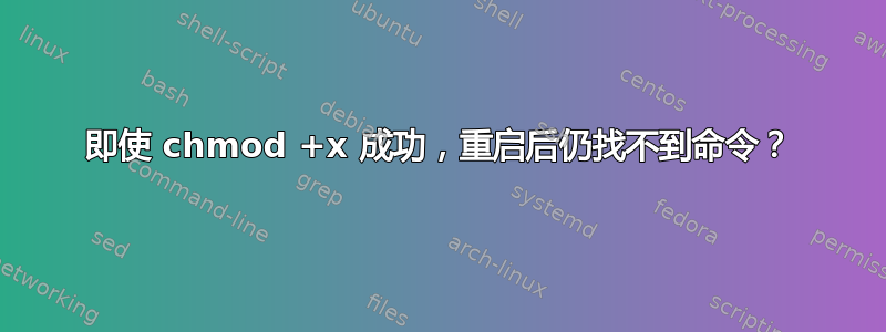 即使 chmod +x 成功，重启后仍找不到命令？