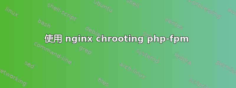 使用 nginx chrooting php-fpm