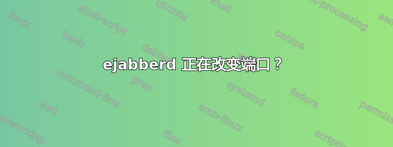 ejabberd 正在改变端口？