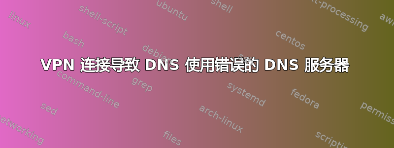 VPN 连接导致 DNS 使用错误的 DNS 服务器