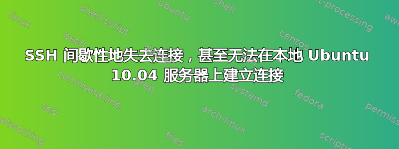 SSH 间歇性地失去连接，甚至无法在本地 Ubuntu 10.04 服务器上建立连接