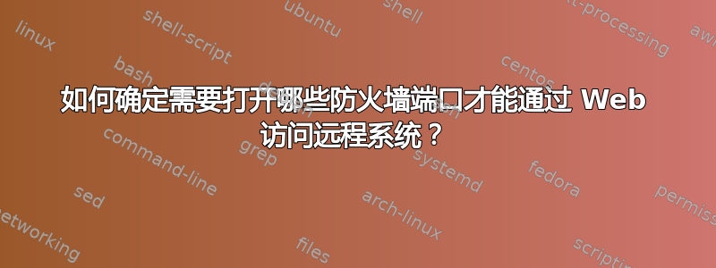 如何确定需要打开哪些防火墙端口才能通过 Web 访问远程系统？