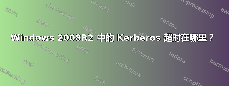 Windows 2008R2 中的 Kerberos 超时在哪里？