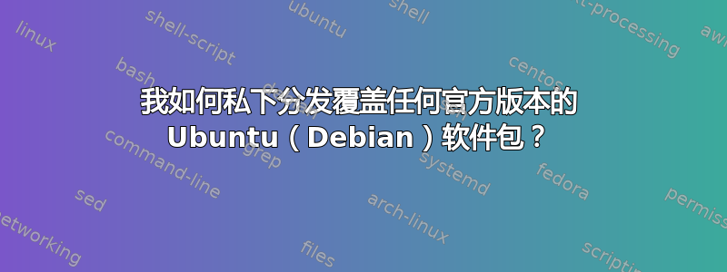 我如何私下分发覆盖任何官方版本的 Ubuntu（Debian）软件包？