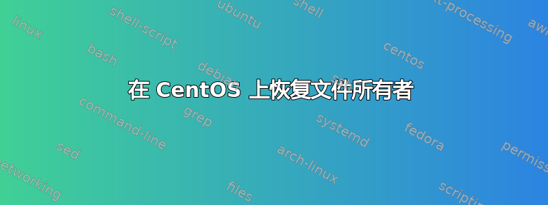 在 CentOS 上恢复文件所有者