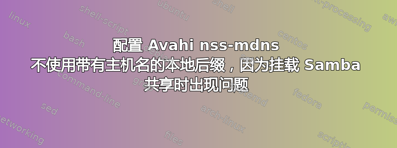 配置 Avahi nss-mdns 不使用带有主机名的本地后缀，因为挂载 Samba 共享时出现问题