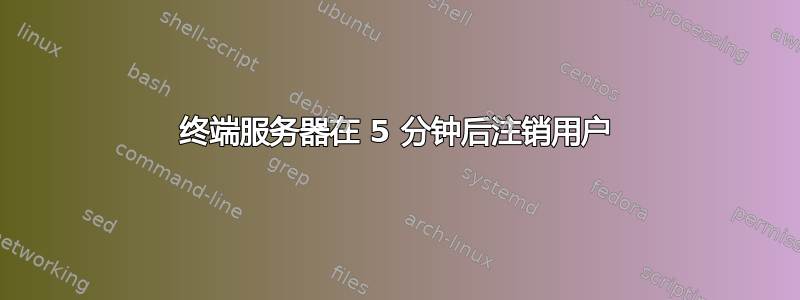 终端服务器在 5 分钟后注销用户