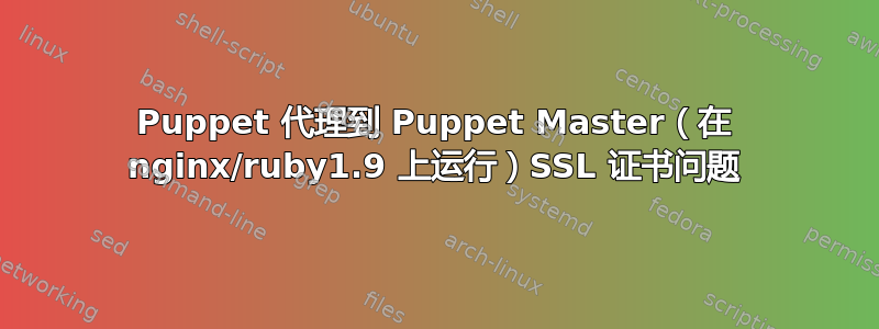 Puppet 代理到 Puppet Master（在 nginx/ruby1.9 上运行）SSL 证书问题