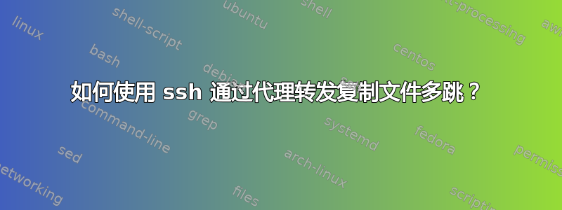 如何使用 ssh 通过代理转发复制文件多跳？