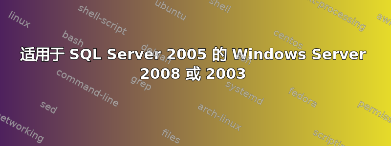 适用于 SQL Server 2005 的 Windows Server 2008 或 2003