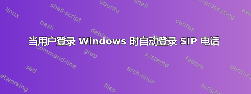 当用户登录 Windows 时自动登录 SIP 电话