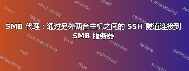 SMB 代理：通过另外两台主机之间的 SSH 隧道连接到 SMB 服务器