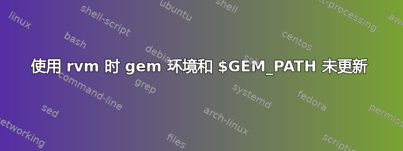 使用 rvm 时 gem 环境和 $GEM_PATH 未更新