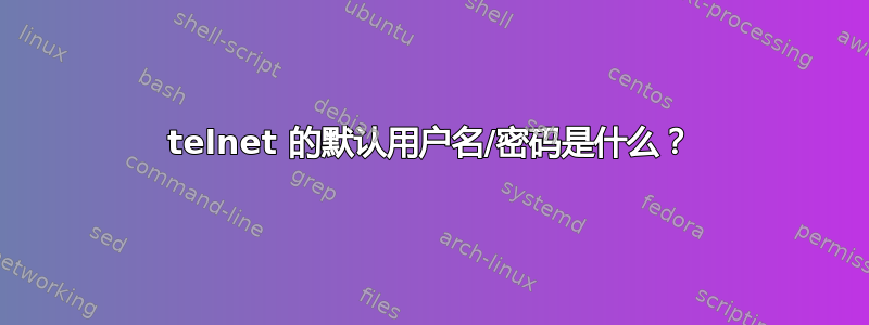 telnet 的默认用户名/密码是什么？